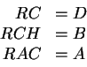 \begin{displaymath}\begin{array}{rl}
RC & = D \\
RCH & = B \\
RAC & = A
\end{array}\end{displaymath}