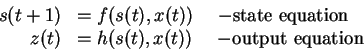 \begin{displaymath}% latex2html id marker 106
\begin{array}{rl}
s(t+1) & = f(s(t...
... & = h(s(t),x(t)) \ \ \ \ {\rm - output \ equation}
\end{array}\end{displaymath}