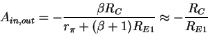 \begin{displaymath}A_{in,out} = - \frac{\beta R_C}{r_\pi + (\beta +1)R_{E1}}
\approx - \frac{R_C}{R_{E1}}
\end{displaymath}