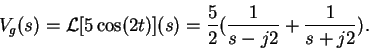 \begin{displaymath}V_g(s) = {\cal L}[5 \cos(2t)](s)
= \frac{5}{2}( \frac{1}{s-j2} + \frac{1}{s+j2} ) .
\end{displaymath}