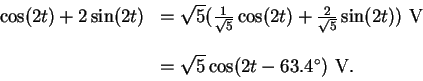 \begin{displaymath}\begin{array}{rl}
\cos(2t) +2\sin(2t) & = \sqrt{5}( \frac{1}{...
...\ \\
& =
\sqrt{5} \cos(2t -63.4^\circ) \ {\rm V}.
\end{array}\end{displaymath}