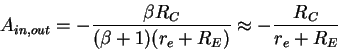 \begin{displaymath}A_{in,out} = - \frac{\beta R_C}{(\beta + 1)(r_e+R_E)} \approx - \frac{R_C}{r_e+R_E}
\end{displaymath}