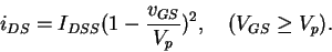 \begin{displaymath}i_{DS} = I_{DSS}(1- \frac{v_{GS}}{V_p} )^2 , \ \ \ (V_{GS} \geq V_p).
\end{displaymath}