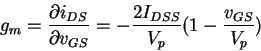 \begin{displaymath}g_m = \frac{\partial i_{DS}}{\partial v_{GS}} =
-\frac{2 I_{DSS}}{V_p} (1- \frac{v_{GS}}{V_p} )
\end{displaymath}