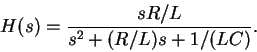 \begin{displaymath}H(s) = \frac{sR/L}{s^2 + (R/L)s +1/(LC)} .
\end{displaymath}