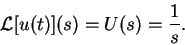 \begin{displaymath}{\cal L}[u(t)](s) = U(s) = \frac{1}{s} .
\end{displaymath}