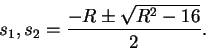 \begin{displaymath}s_1, s_2 = \frac{-R \pm \sqrt{R^2-16}}{2} .
\end{displaymath}