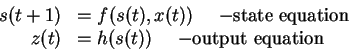 \begin{displaymath}% latex2html id marker 95
\begin{array}{rl}
s(t+1) & = f(s(t)...
...
z(t) & = h(s(t)) \ \ \ \ {\rm - output \ equation}
\end{array}\end{displaymath}