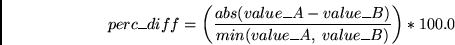 \begin{displaymath}
perc\_diff = \left( \frac{abs(value\_A - value\_B)} {min(value\_A,
\ value\_B)} \right) * 100.0
\end{displaymath}