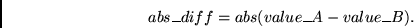\begin{displaymath}
abs\_diff = abs(value\_A - value\_B).
\end{displaymath}