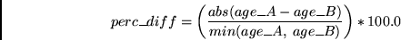 \begin{displaymath}
perc\_diff = \left( \frac{abs(age\_A - age\_B)} {min(age\_A,
\ age\_B)} \right) * 100.0
\end{displaymath}